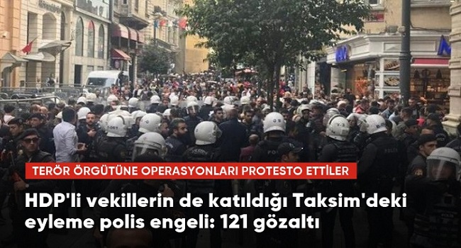 HDP li vekillerin de dahil olduğu grup Taksim de TSK nın operasyonlarına karşı yürüdü 121 gözaltı