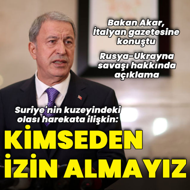 Bakan Akardan Suriye nin kuzeyindeki olası harekata ilişkin açıklama Kimseden izin almamız söz konusu değildir