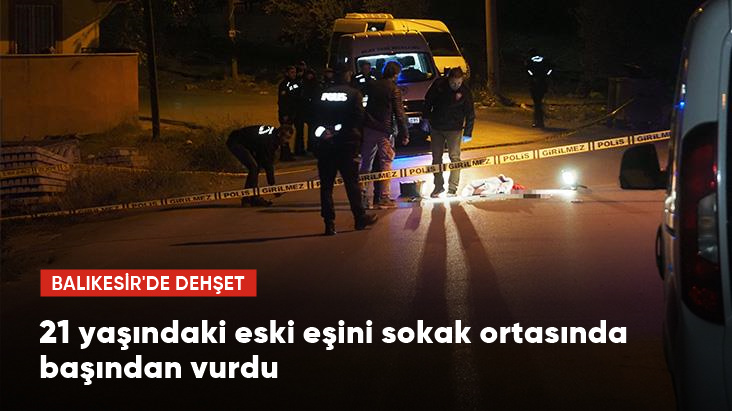 Balıkesir de dehşet 21 yaşındaki eski eşini sokak ortasında başından vurdu