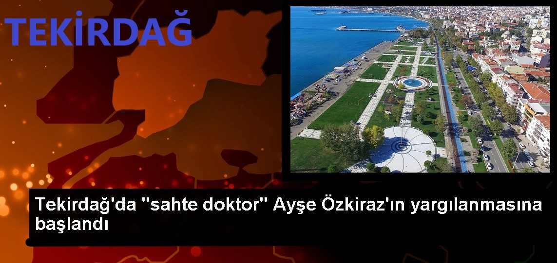 Tekirdağ da sahte doktor Ayşe Özkiraz ın yargılanmasına başlandı