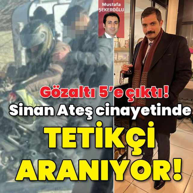 Sinan Ateş cinayetinde gözaltı sayısı 5 e yükseldi Tetikçi aranıyor