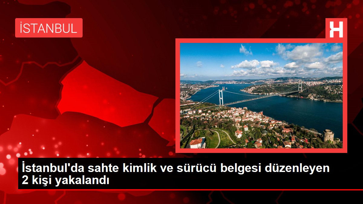 İstanbulda sahte kimlik ve sürücü belgesi düzenleyen 2 kişi yakalandı