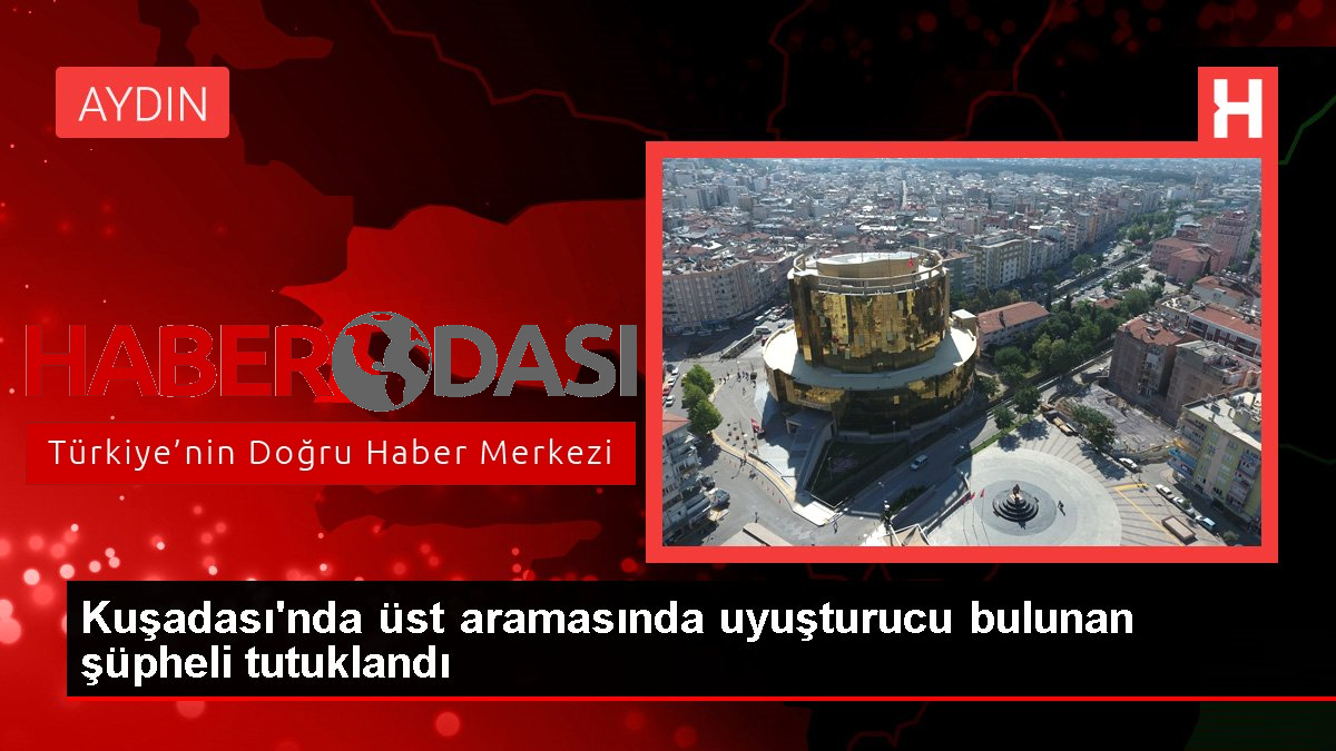 Kuşadasında üst aramasında uyuşturucu bulunan şüpheli tutuklandı