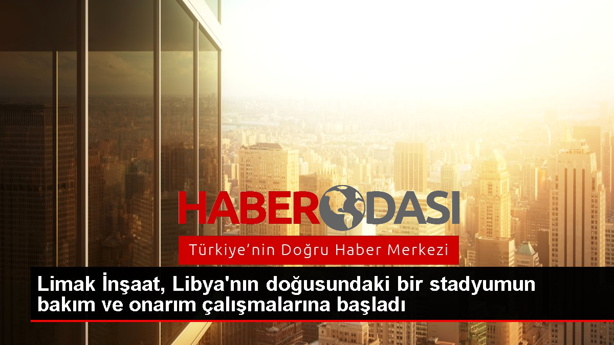 Limak İnşaat Libyanın doğusundaki bir stadyumun bakım ve onarım çalışmalarına başladı