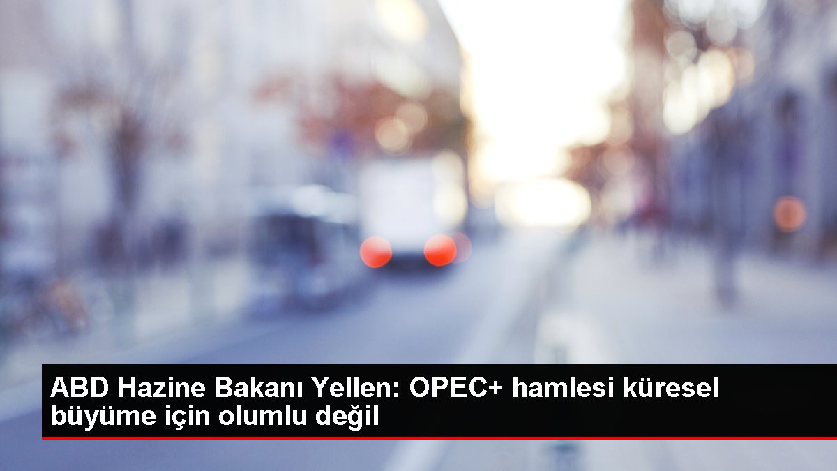 ABD Hazine Bakanı Yellen OPEC hamlesi küresel büyüme için olumlu değil