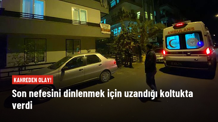 Antalya da kahreden olay Dinlenmek için uzandığı koltukta öldü