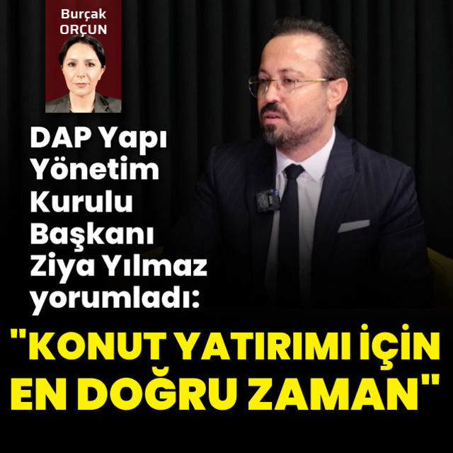 DAP Yapı Yönetim Kurulu Başkanı Dr. Ziya Yılmaz  Konut almak için dün bitti yarın ise çok geç olur