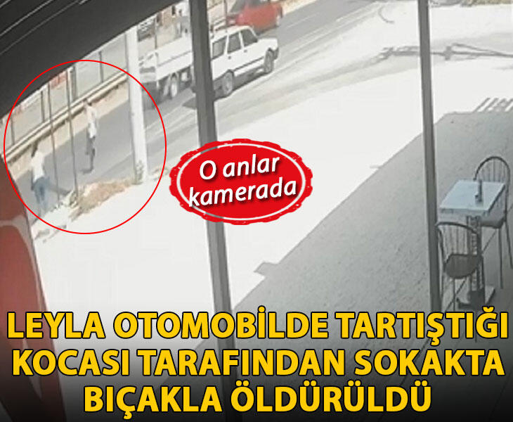 Leyla otomobilde tartıştığı kocası tarafından sokakta bıçakla öldürüldü