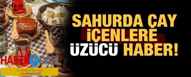 Sahurda çay içmenin zararları neler Sahurda çay içmek harareti alır mı