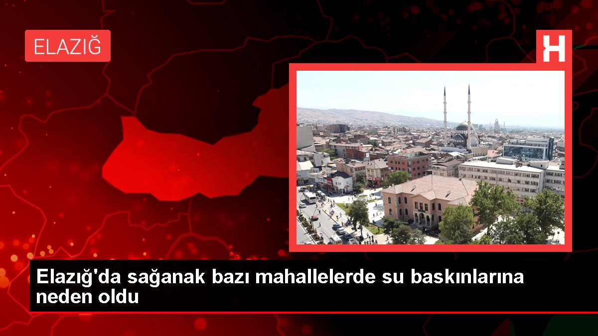 Elazığda sağanak bazı mahallelerde su baskınlarına neden oldu