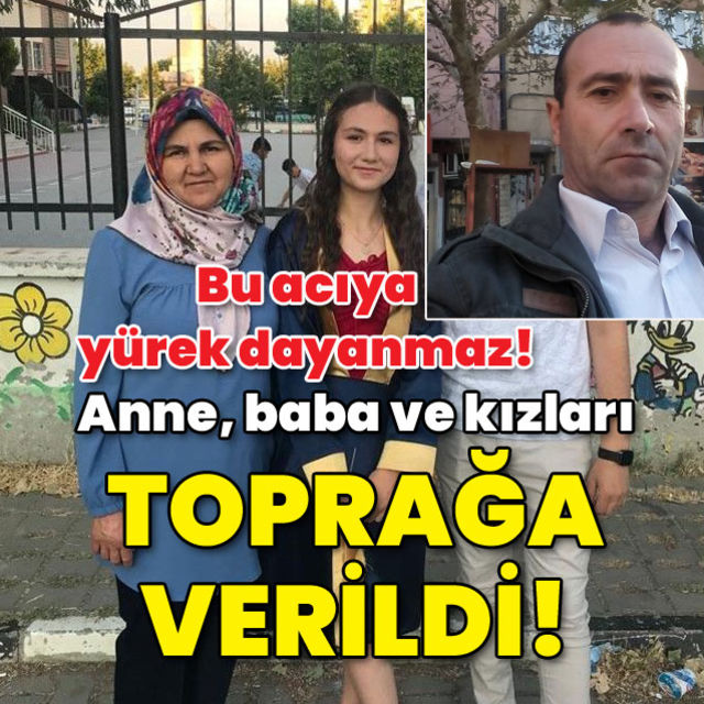 Bu acıya yürek dayanmaz Anne  baba ve kızları toprağa verildi