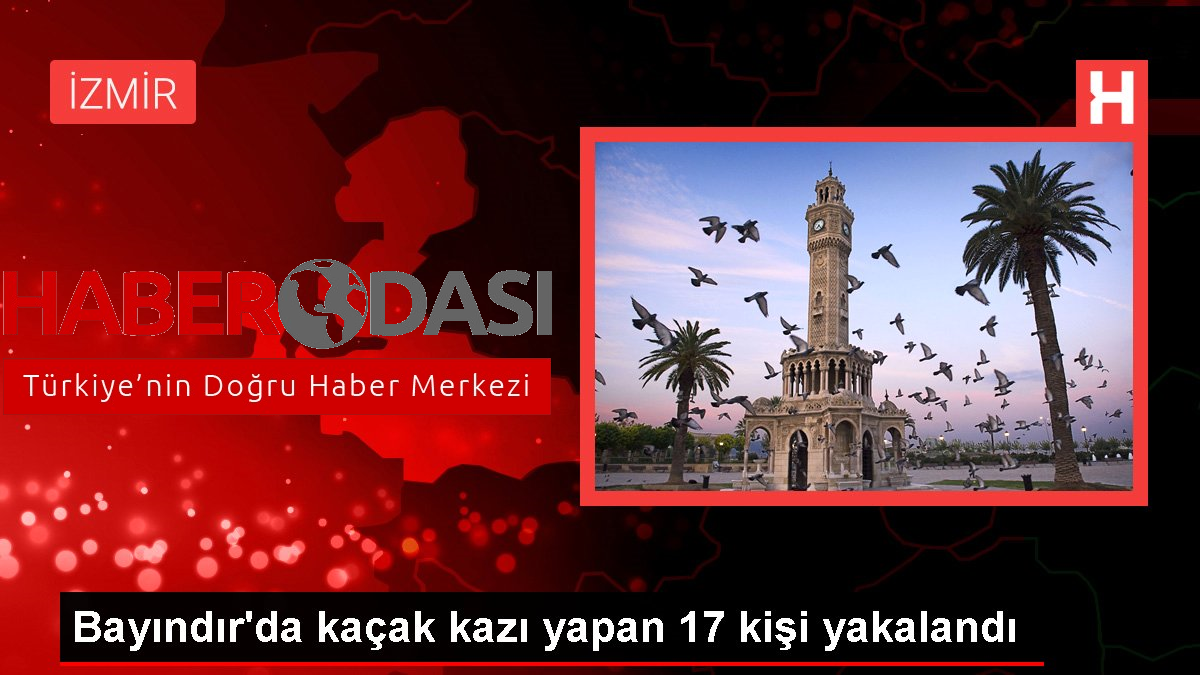 Bayındırda kaçak kazı yapan 17 kişi yakalandı