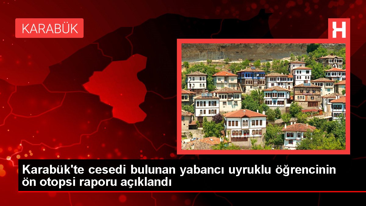 Karabükte cesedi bulunan yabancı uyruklu öğrencinin ön otopsi raporu açıklandı