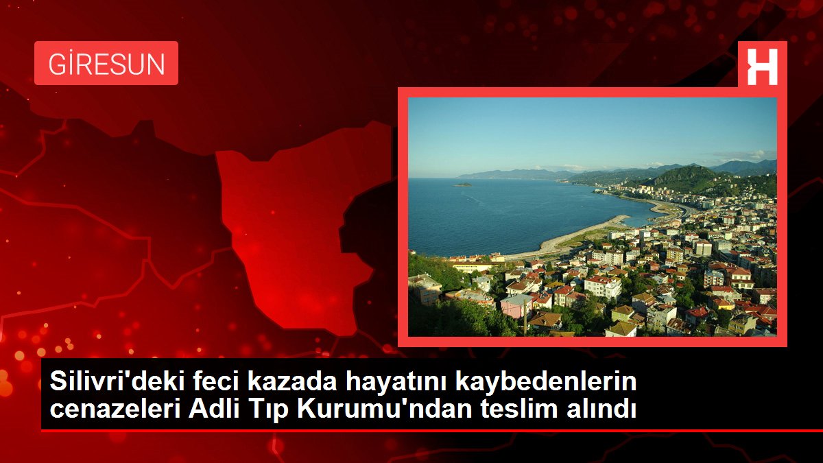 Silivrideki feci kazada hayatını kaybedenlerin cenazeleri Adli Tıp Kurumundan teslim alındı