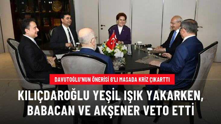 Davutoğlu nun önerisi 6 lı masada kriz çıkarttı Kılıçdaroğlu yeşil ışık yakarken Babacan ve Akşener veto etti