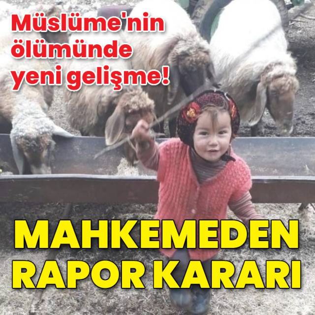 Kayıp olarak aranan 3 yaşındaki Müslüme nin ölümünde yeni gelişme