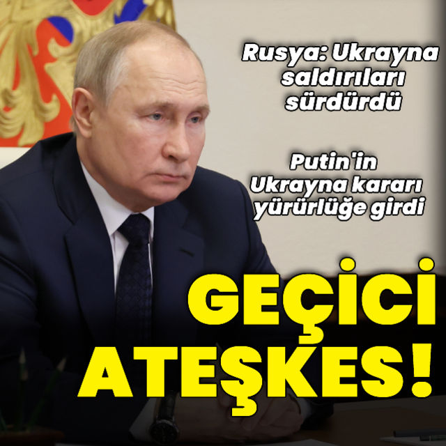 Rusya Devlet Başkanı Putin in geçici ateşkes kararı yürürlüğe girdi